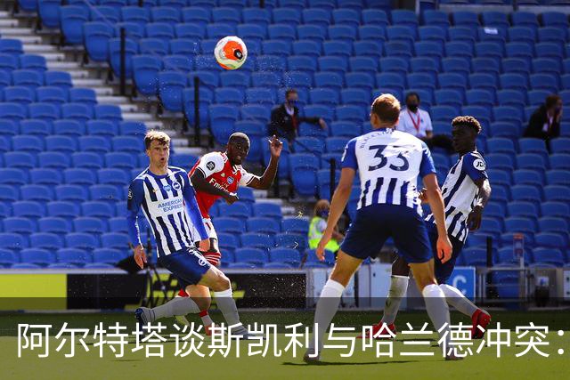 阿尔特塔谈斯凯利与哈兰德冲突：他是竞争者